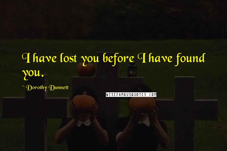 Dorothy Dunnett Quotes: I have lost you before I have found you.