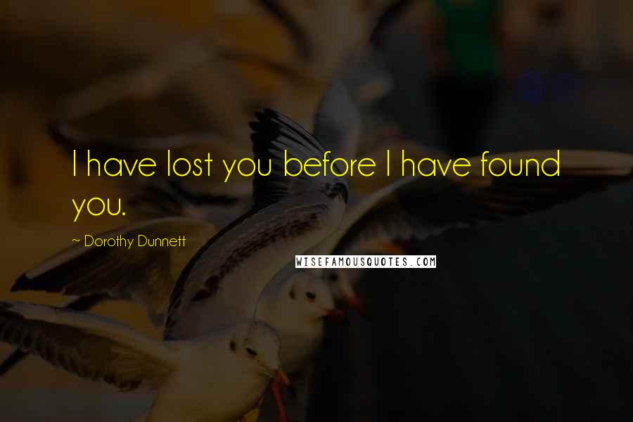 Dorothy Dunnett Quotes: I have lost you before I have found you.