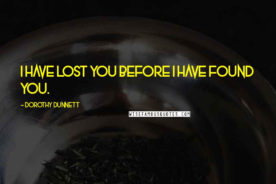 Dorothy Dunnett Quotes: I have lost you before I have found you.