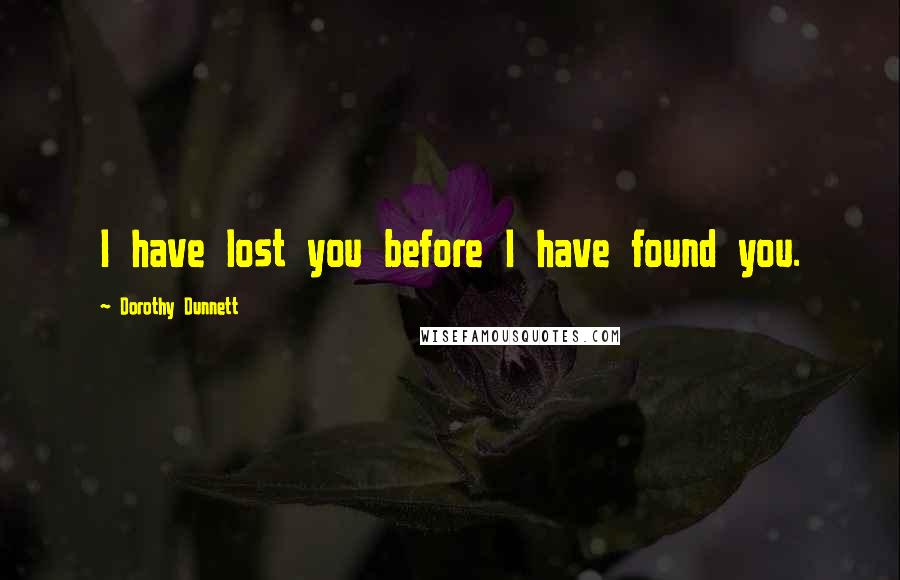 Dorothy Dunnett Quotes: I have lost you before I have found you.