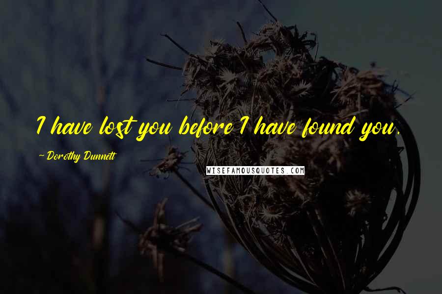 Dorothy Dunnett Quotes: I have lost you before I have found you.