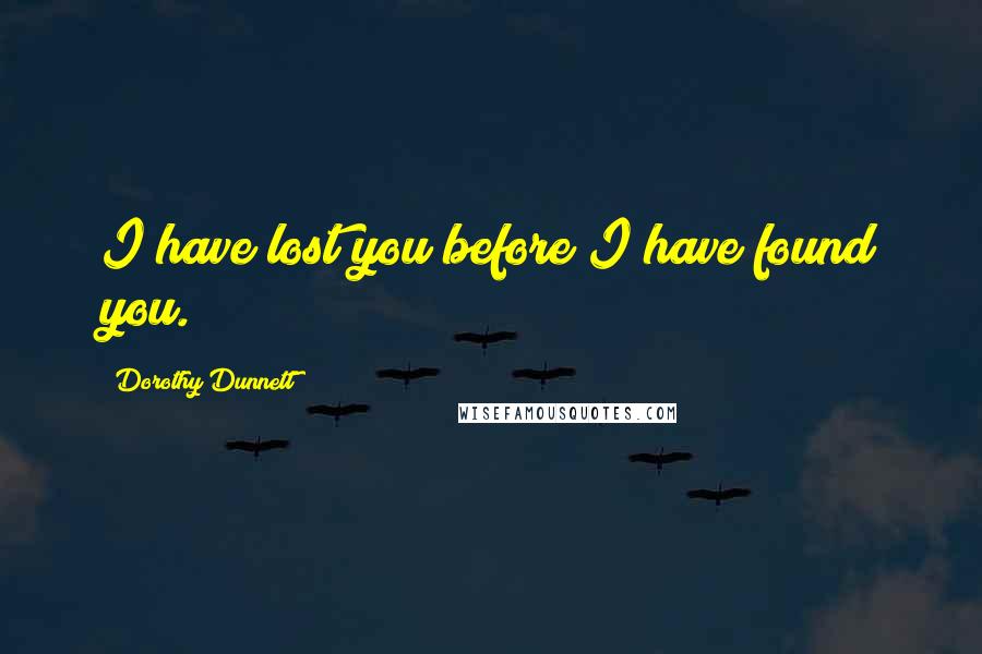 Dorothy Dunnett Quotes: I have lost you before I have found you.