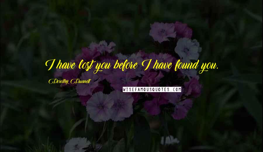 Dorothy Dunnett Quotes: I have lost you before I have found you.