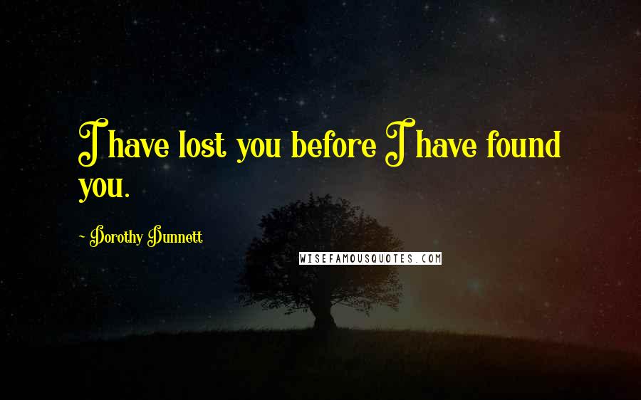 Dorothy Dunnett Quotes: I have lost you before I have found you.