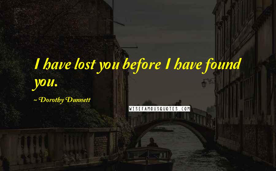 Dorothy Dunnett Quotes: I have lost you before I have found you.