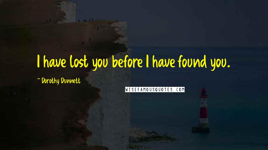 Dorothy Dunnett Quotes: I have lost you before I have found you.