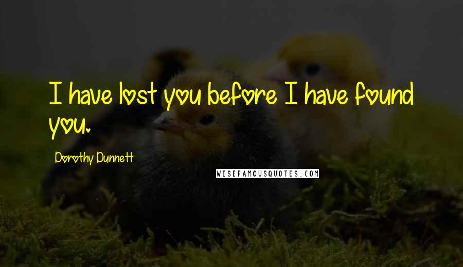 Dorothy Dunnett Quotes: I have lost you before I have found you.