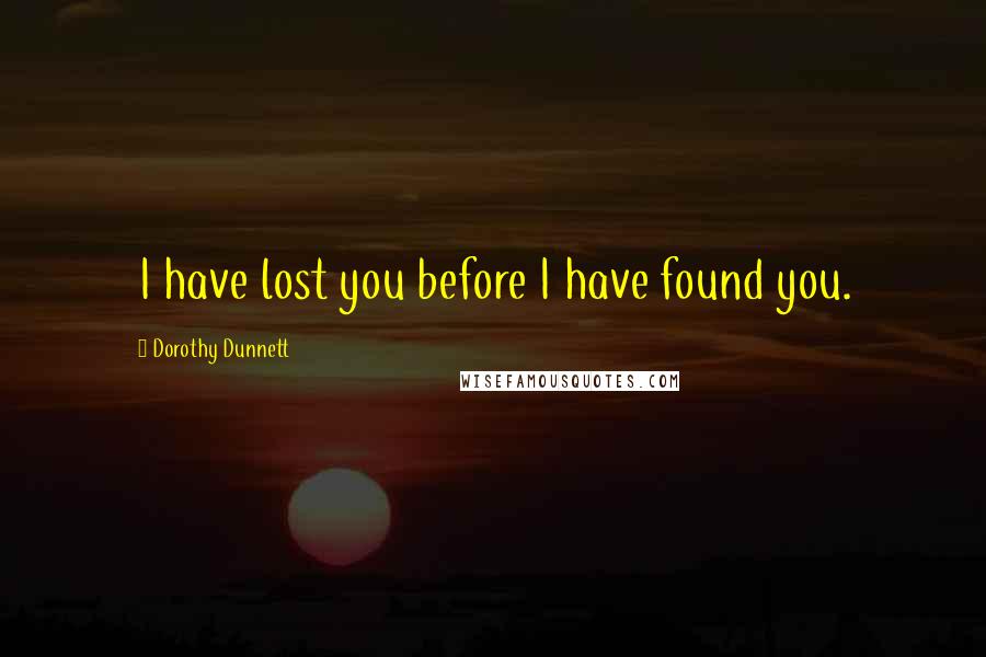 Dorothy Dunnett Quotes: I have lost you before I have found you.