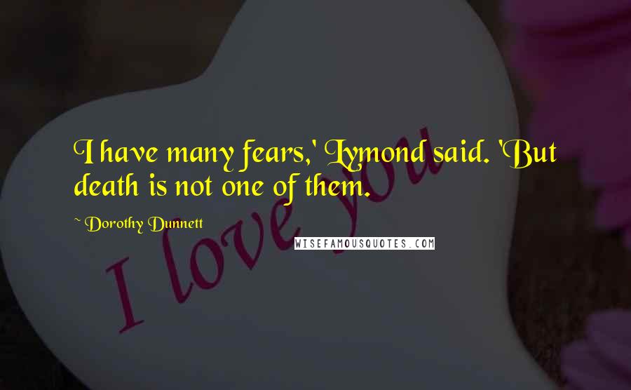 Dorothy Dunnett Quotes: I have many fears,' Lymond said. 'But death is not one of them.