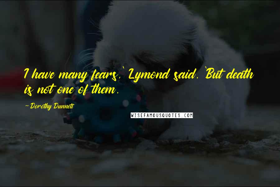 Dorothy Dunnett Quotes: I have many fears,' Lymond said. 'But death is not one of them.
