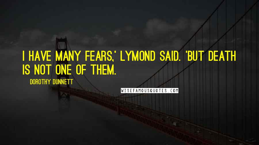 Dorothy Dunnett Quotes: I have many fears,' Lymond said. 'But death is not one of them.
