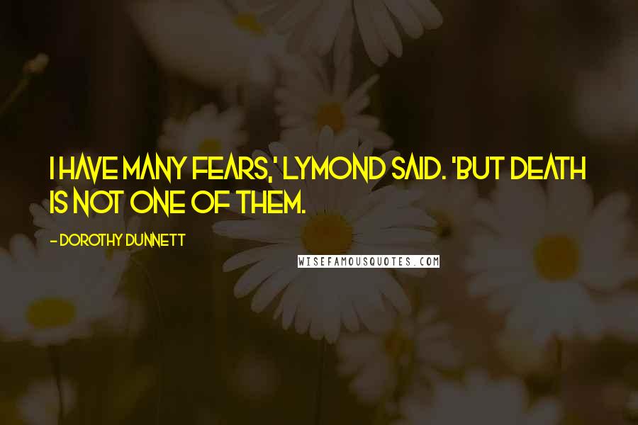 Dorothy Dunnett Quotes: I have many fears,' Lymond said. 'But death is not one of them.