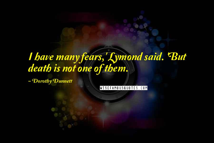 Dorothy Dunnett Quotes: I have many fears,' Lymond said. 'But death is not one of them.