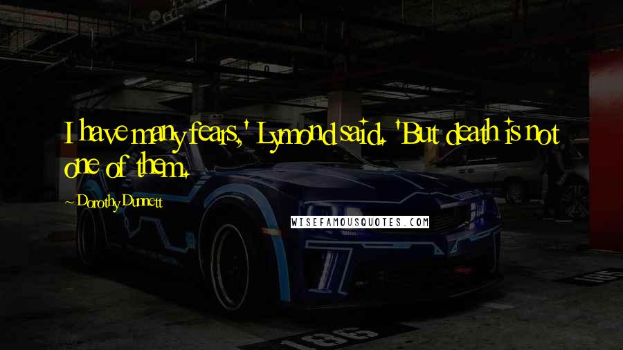 Dorothy Dunnett Quotes: I have many fears,' Lymond said. 'But death is not one of them.