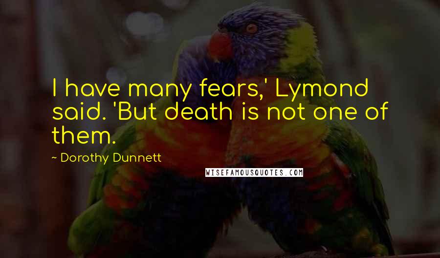 Dorothy Dunnett Quotes: I have many fears,' Lymond said. 'But death is not one of them.
