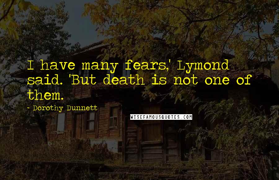 Dorothy Dunnett Quotes: I have many fears,' Lymond said. 'But death is not one of them.