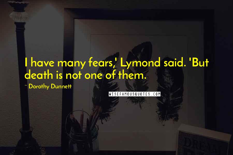 Dorothy Dunnett Quotes: I have many fears,' Lymond said. 'But death is not one of them.