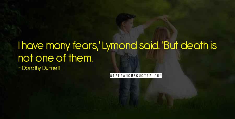 Dorothy Dunnett Quotes: I have many fears,' Lymond said. 'But death is not one of them.