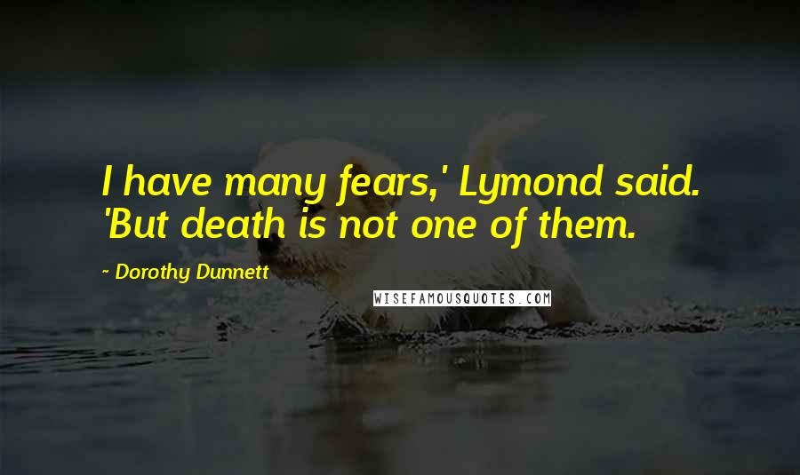 Dorothy Dunnett Quotes: I have many fears,' Lymond said. 'But death is not one of them.