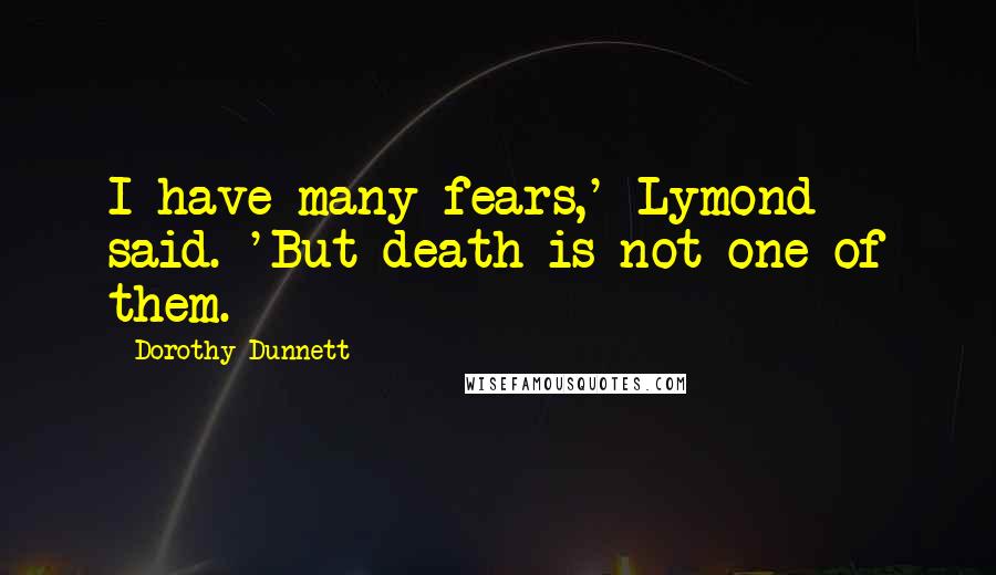 Dorothy Dunnett Quotes: I have many fears,' Lymond said. 'But death is not one of them.