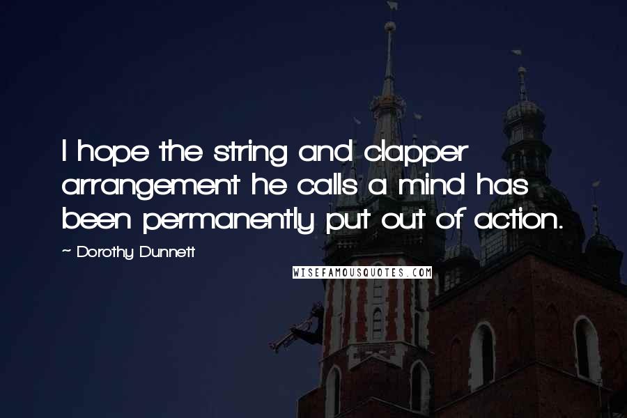 Dorothy Dunnett Quotes: I hope the string and clapper arrangement he calls a mind has been permanently put out of action.