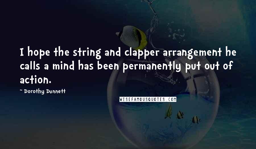 Dorothy Dunnett Quotes: I hope the string and clapper arrangement he calls a mind has been permanently put out of action.