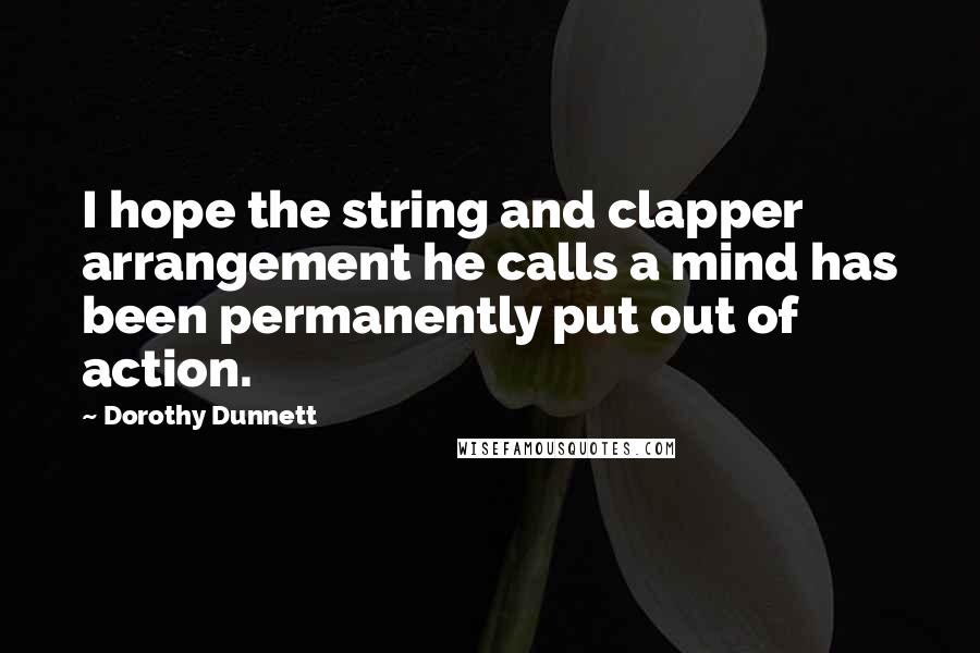 Dorothy Dunnett Quotes: I hope the string and clapper arrangement he calls a mind has been permanently put out of action.