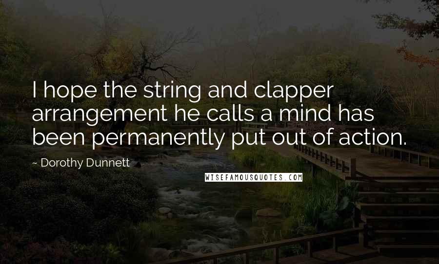 Dorothy Dunnett Quotes: I hope the string and clapper arrangement he calls a mind has been permanently put out of action.