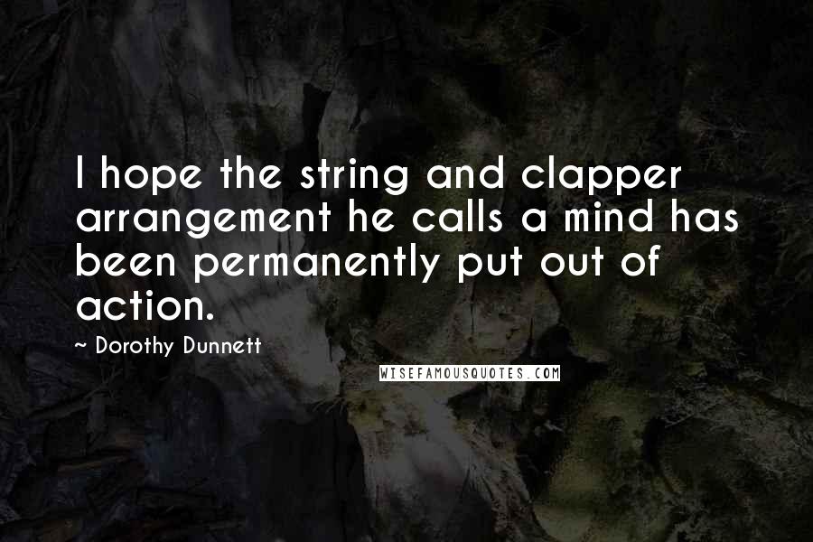 Dorothy Dunnett Quotes: I hope the string and clapper arrangement he calls a mind has been permanently put out of action.