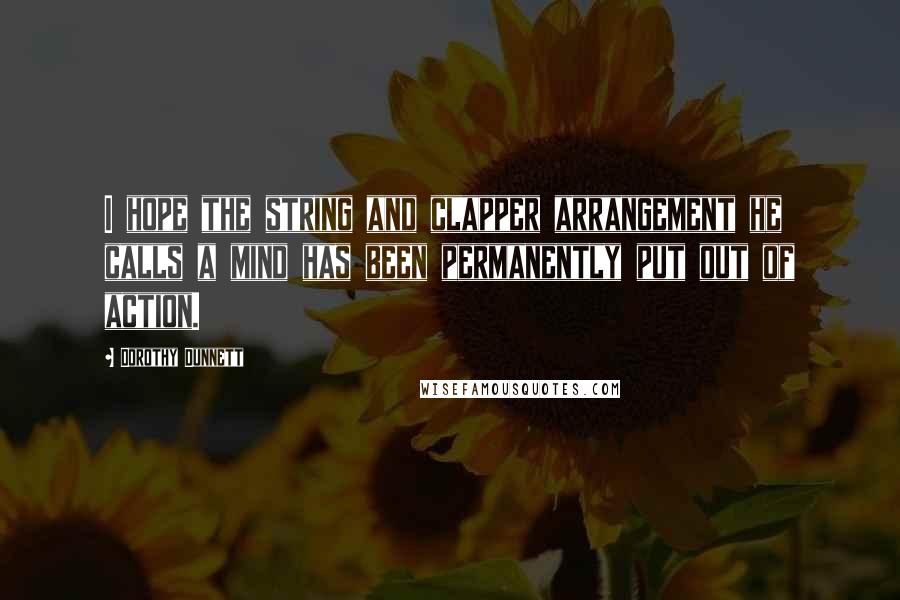 Dorothy Dunnett Quotes: I hope the string and clapper arrangement he calls a mind has been permanently put out of action.