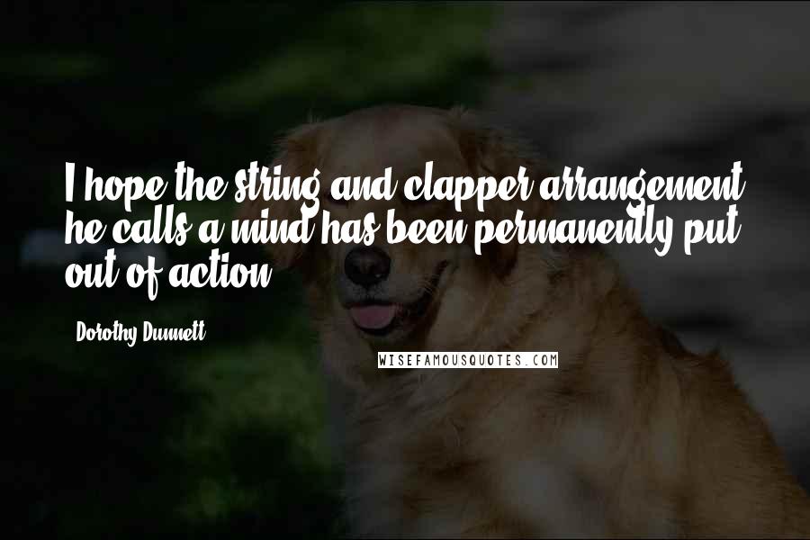 Dorothy Dunnett Quotes: I hope the string and clapper arrangement he calls a mind has been permanently put out of action.