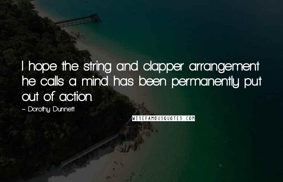 Dorothy Dunnett Quotes: I hope the string and clapper arrangement he calls a mind has been permanently put out of action.