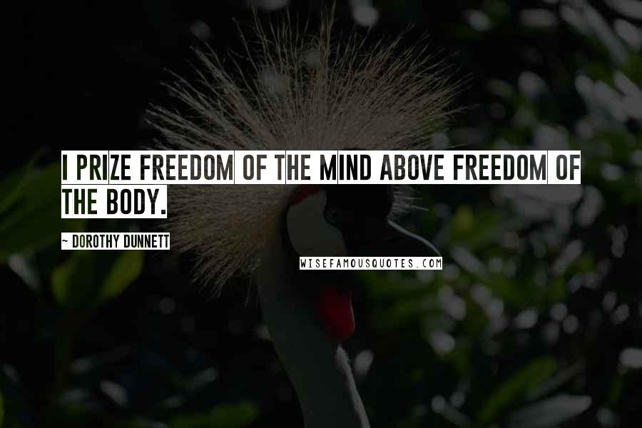 Dorothy Dunnett Quotes: I prize freedom of the mind above freedom of the body.