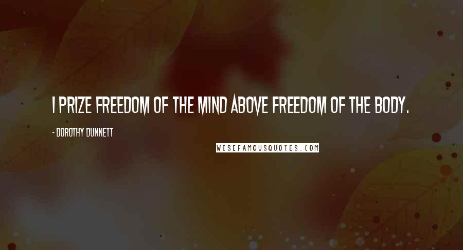 Dorothy Dunnett Quotes: I prize freedom of the mind above freedom of the body.