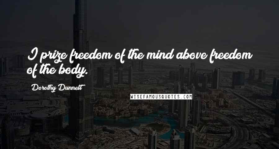 Dorothy Dunnett Quotes: I prize freedom of the mind above freedom of the body.