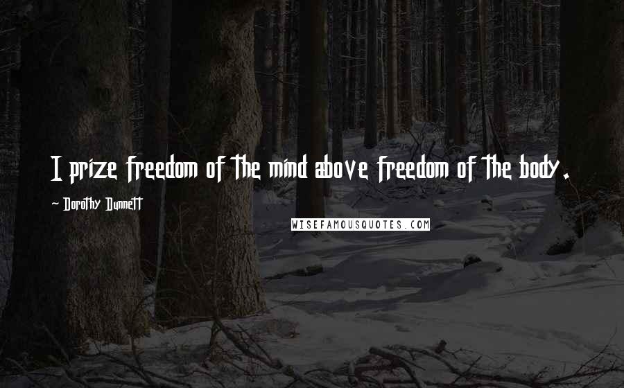 Dorothy Dunnett Quotes: I prize freedom of the mind above freedom of the body.