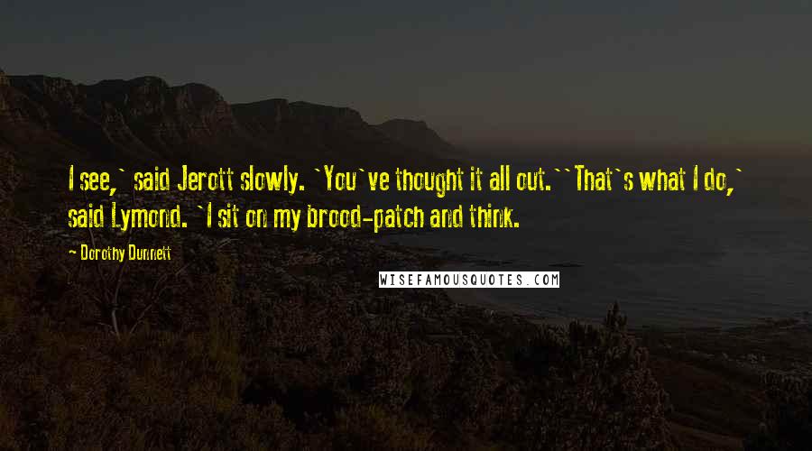 Dorothy Dunnett Quotes: I see,' said Jerott slowly. 'You've thought it all out.''That's what I do,' said Lymond. 'I sit on my brood-patch and think.