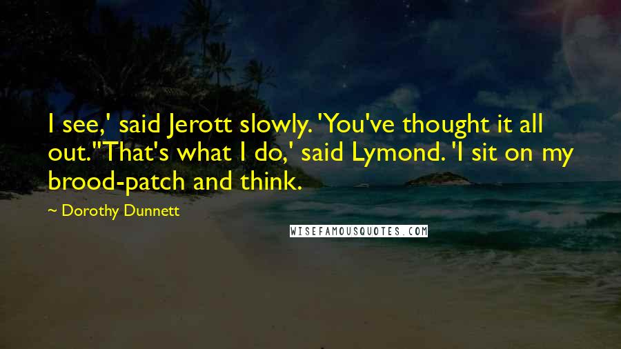 Dorothy Dunnett Quotes: I see,' said Jerott slowly. 'You've thought it all out.''That's what I do,' said Lymond. 'I sit on my brood-patch and think.