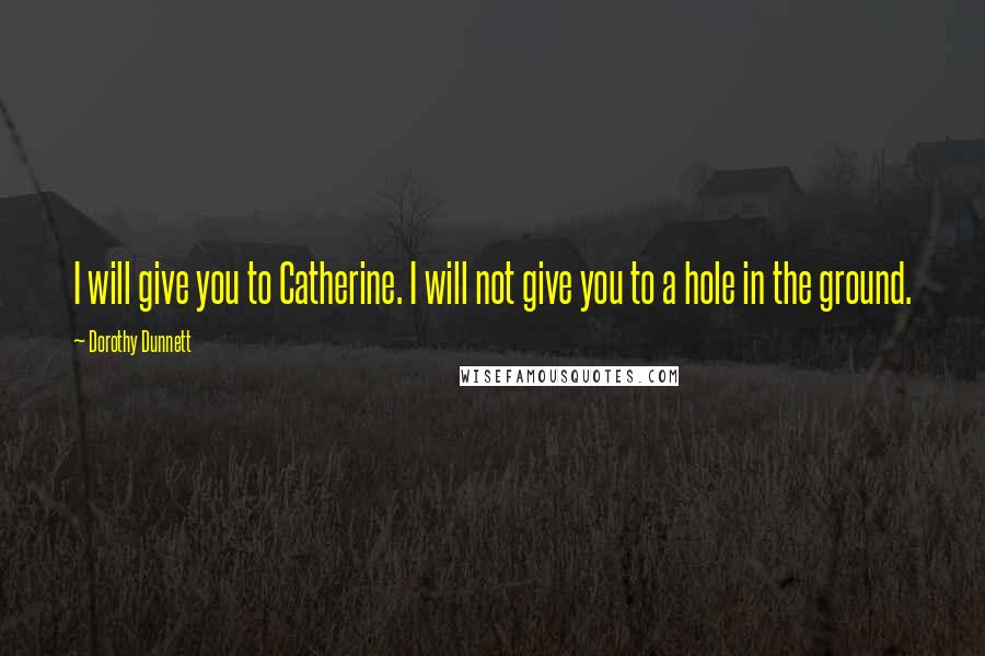 Dorothy Dunnett Quotes: I will give you to Catherine. I will not give you to a hole in the ground.
