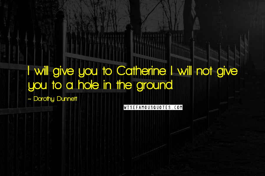 Dorothy Dunnett Quotes: I will give you to Catherine. I will not give you to a hole in the ground.