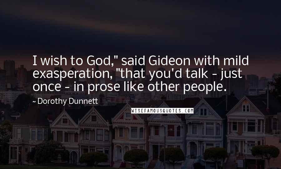 Dorothy Dunnett Quotes: I wish to God," said Gideon with mild exasperation, "that you'd talk - just once - in prose like other people.
