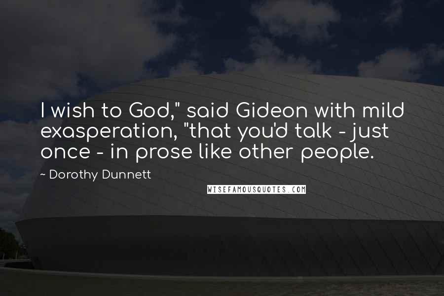 Dorothy Dunnett Quotes: I wish to God," said Gideon with mild exasperation, "that you'd talk - just once - in prose like other people.