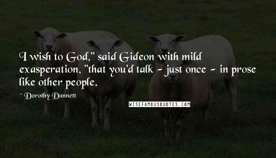 Dorothy Dunnett Quotes: I wish to God," said Gideon with mild exasperation, "that you'd talk - just once - in prose like other people.
