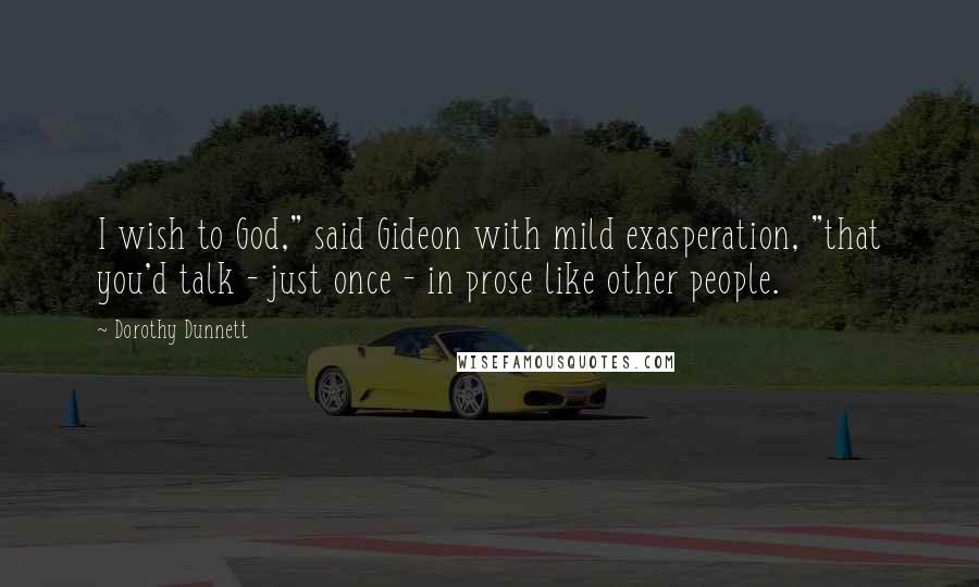 Dorothy Dunnett Quotes: I wish to God," said Gideon with mild exasperation, "that you'd talk - just once - in prose like other people.