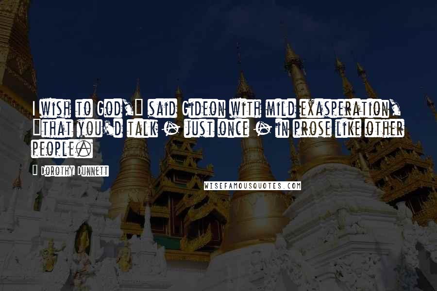 Dorothy Dunnett Quotes: I wish to God," said Gideon with mild exasperation, "that you'd talk - just once - in prose like other people.