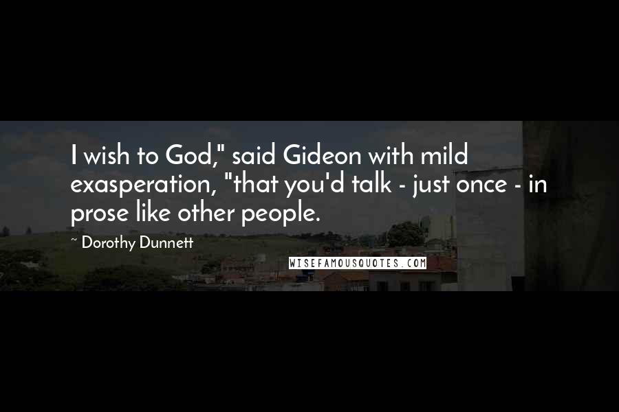 Dorothy Dunnett Quotes: I wish to God," said Gideon with mild exasperation, "that you'd talk - just once - in prose like other people.