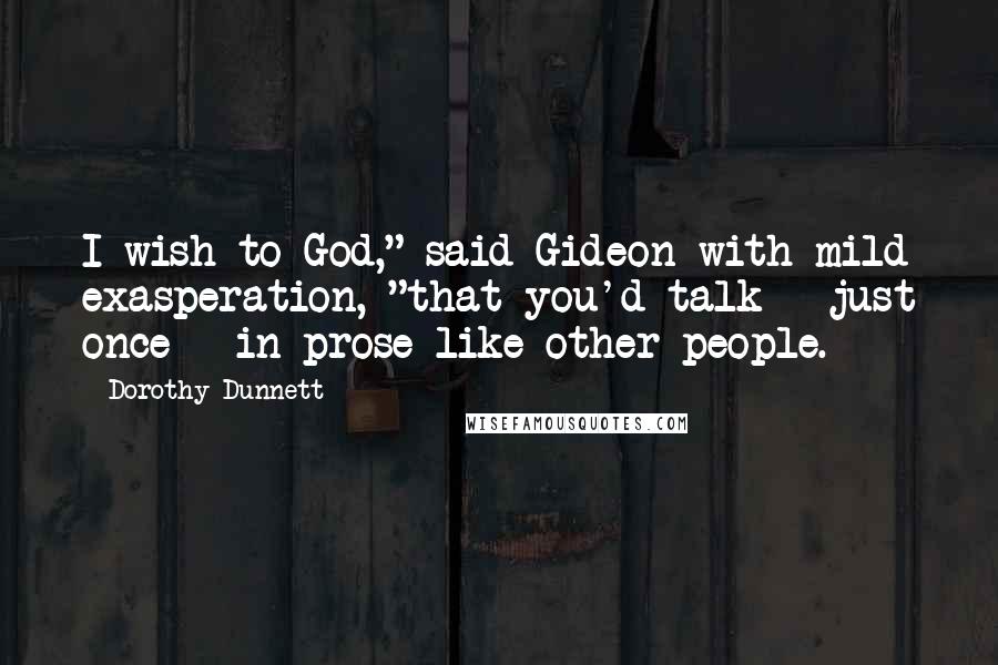Dorothy Dunnett Quotes: I wish to God," said Gideon with mild exasperation, "that you'd talk - just once - in prose like other people.