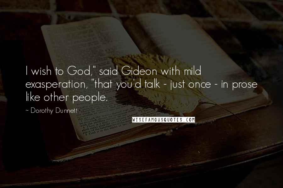 Dorothy Dunnett Quotes: I wish to God," said Gideon with mild exasperation, "that you'd talk - just once - in prose like other people.