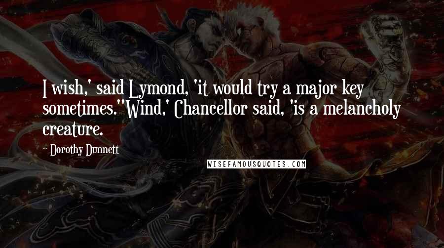 Dorothy Dunnett Quotes: I wish,' said Lymond, 'it would try a major key sometimes.''Wind,' Chancellor said, 'is a melancholy creature.