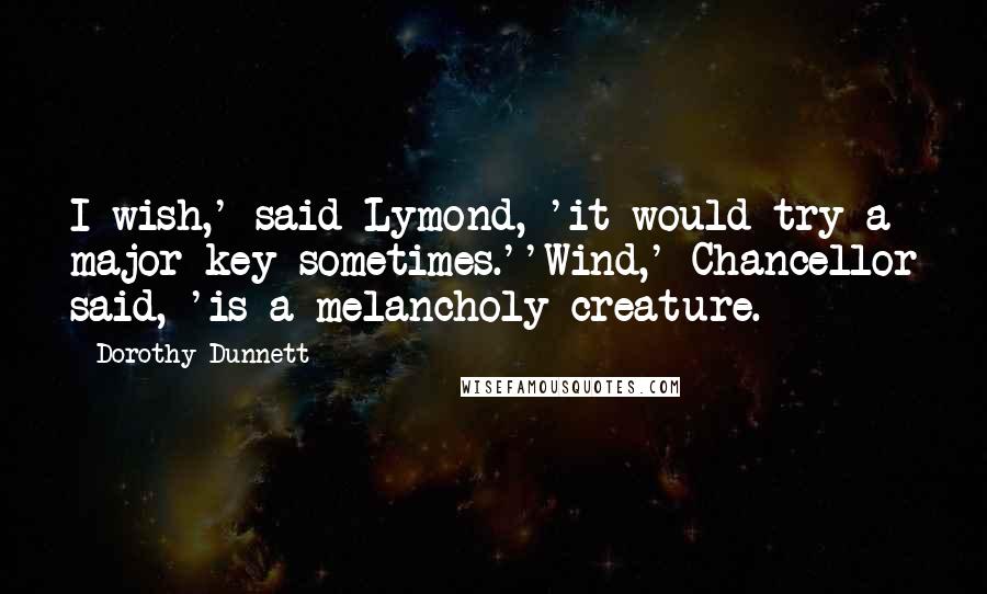 Dorothy Dunnett Quotes: I wish,' said Lymond, 'it would try a major key sometimes.''Wind,' Chancellor said, 'is a melancholy creature.